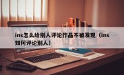 ins怎么给别人评论作品不被发现（ins如何评论别人）