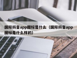 国际抖音app图标是什么（国际抖音app图标是什么样的）