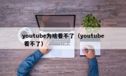 youtube为啥看不了（youtube 看不了）