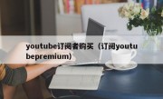 youtube订阅者购买（订阅youtubepremium）