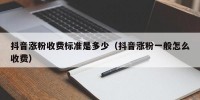 抖音涨粉收费标准是多少（抖音涨粉一般怎么收费）