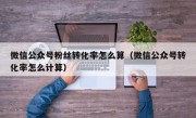 微信公众号粉丝转化率怎么算（微信公众号转化率怎么计算）