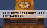 抖音评论我删了别人还能看到吗知乎（抖音评论删了别人还能看见吗）