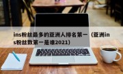 ins粉丝最多的亚洲人排名第一（亚洲ins粉丝数第一是谁2021）