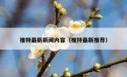 推特最新新闻内容（推特最新推荐）