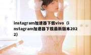instagram加速器下载vivo（instagram加速器下载最新版本2022）