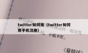 twitter如何用（twitter如何用手机注册）