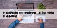 抖音国际版真的可以赚美金么（抖音国际版真的好挣钱吗）