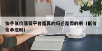 快手低价涨赞平台是真的吗还是假的啊（低价快手涨粉）