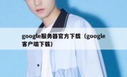 google服务器官方下载（google客户端下载）