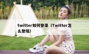 twitter如何登录（Twitter怎么登陆）