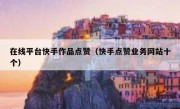 在线平台快手作品点赞（快手点赞业务网站十个）