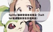 twitter最新安装包百度云（twitter安卓版安装包百度网盘）