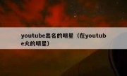 youtube出名的明星（在youtube火的明星）
