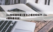 ins视频播放量1是自己看的吗知乎（ins播放量收益）