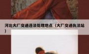 河北大厂交通违法处理地点（大厂交通执法站）