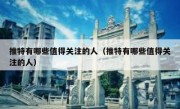 推特有哪些值得关注的人（推特有哪些值得关注的人）