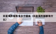 抖音海外版有多少个版本（抖音海外版都有什么）