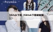 tiktok下载（tiktok下载破解版）