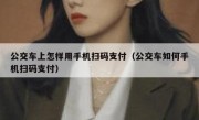 公交车上怎样用手机扫码支付（公交车如何手机扫码支付）