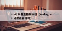ins可以看直播嘛手机（instagram可以看直播吗）