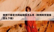 微博下载官方网站链接怎么弄（微博网页链接怎么下载）