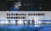 怎么可以看twitter（怎么可以看到对方的微信聊天记录）