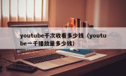 youtube千次收看多少钱（youtube一千播放量多少钱）