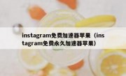 instagram免费加速器苹果（instagram免费永久加速器苹果）