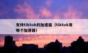 支持tiktok的加速器（tiktok用哪个加速器）
