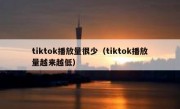 tiktok播放量很少（tiktok播放量越来越低）