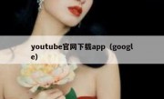 youtube官网下载app（google）