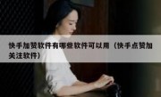 快手加赞软件有哪些软件可以用（快手点赞加关注软件）