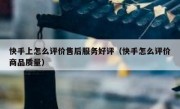 快手上怎么评价售后服务好评（快手怎么评价商品质量）