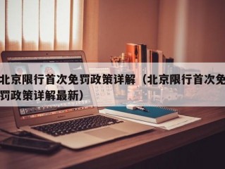 北京限行首次免罚政策详解（北京限行首次免罚政策详解最新）