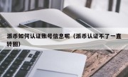 派币如何认证账号信息呢（派币认证不了一直转圈）