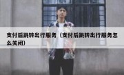 支付后跳转出行服务（支付后跳转出行服务怎么关闭）