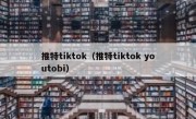 推特tiktok（推特tiktok youtobi）
