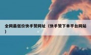 全网最低价快手赞网址（快手赞下单平台网站）