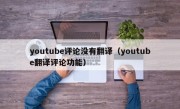 youtube评论没有翻译（youtube翻译评论功能）