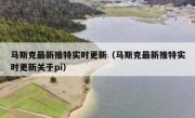 马斯克最新推特实时更新（马斯克最新推特实时更新关于pi）