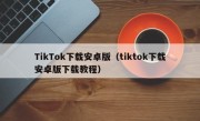 TikTok下载安卓版（tiktok下载安卓版下载教程）