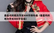 最喜欢的地方作文400字四年级（最喜欢的地方作文400字左右）