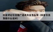 抖音评论引流推广话术大全怎么写（抖音引流发些什么话术）
