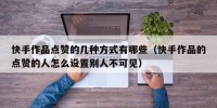 快手作品点赞的几种方式有哪些（快手作品的点赞的人怎么设置别人不可见）