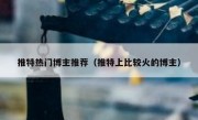 推特热门博主推荐（推特上比较火的博主）
