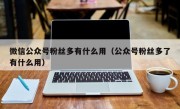 微信公众号粉丝多有什么用（公众号粉丝多了有什么用）