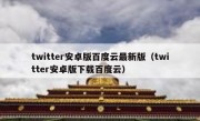 twitter安卓版百度云最新版（twitter安卓版下载百度云）