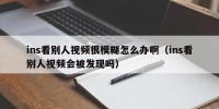 ins看别人视频很模糊怎么办啊（ins看别人视频会被发现吗）