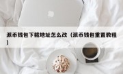 派币钱包下载地址怎么改（派币钱包重置教程）